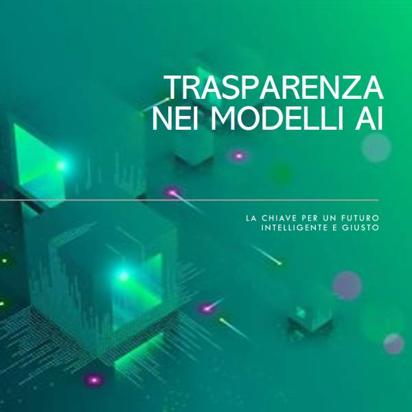 Trasparenza nei Modelli AI: La Chiave per un Futuro Intelligente e Giusto